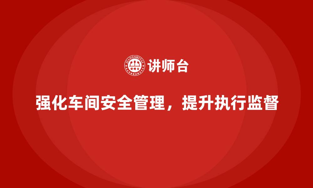 文章生产车间安全管理培训，强化安全执行与监督机制的缩略图