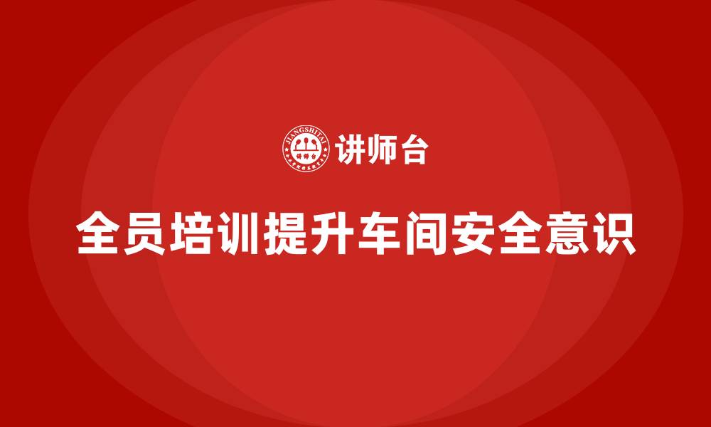 全员培训提升车间安全意识