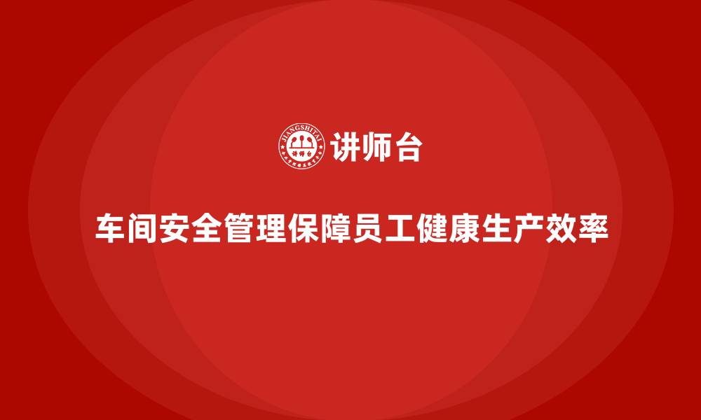 文章生产车间安全管理培训，细化车间安全管理流程的缩略图