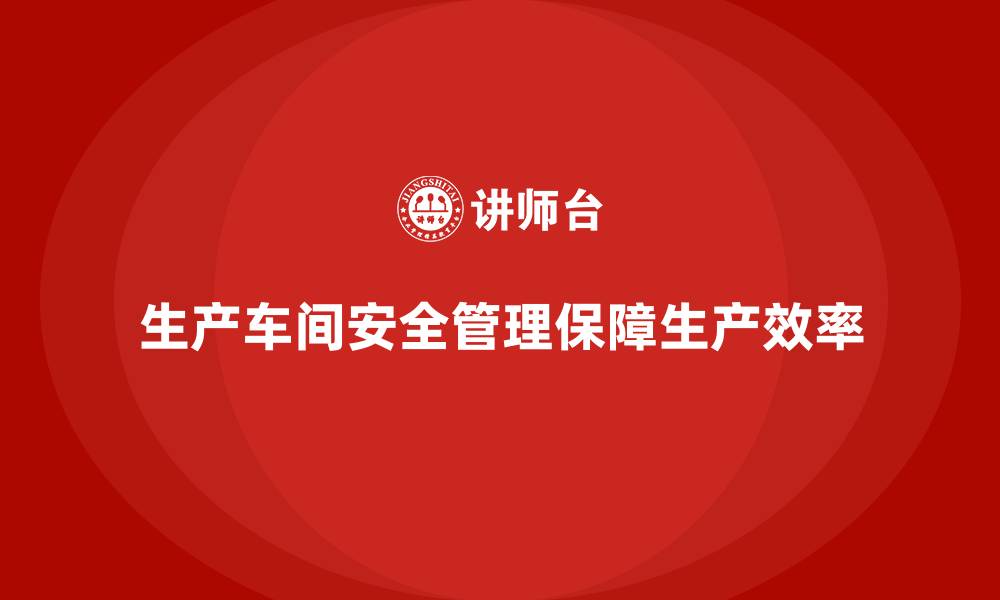 生产车间安全管理保障生产效率