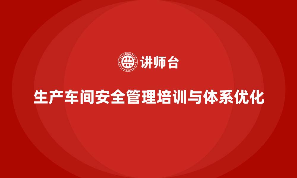 文章生产车间安全管理培训，企业安全体系全面优化的缩略图