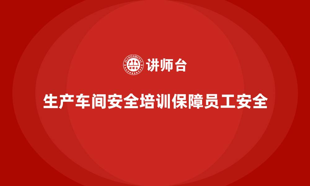 文章生产车间安全管理培训，全面解读生产安全关键点的缩略图