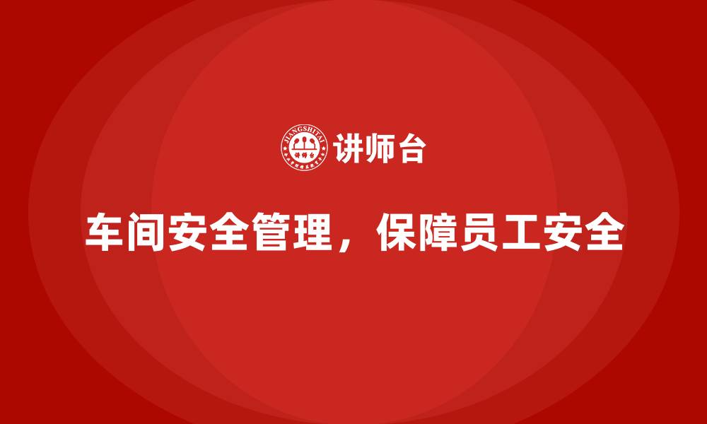 文章生产车间安全管理培训，规范车间危险作业环境的缩略图