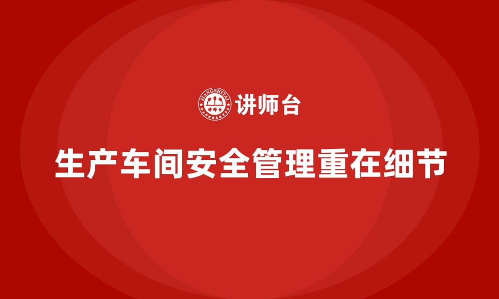 文章生产车间安全管理培训：从细节出发保障生产安全的缩略图
