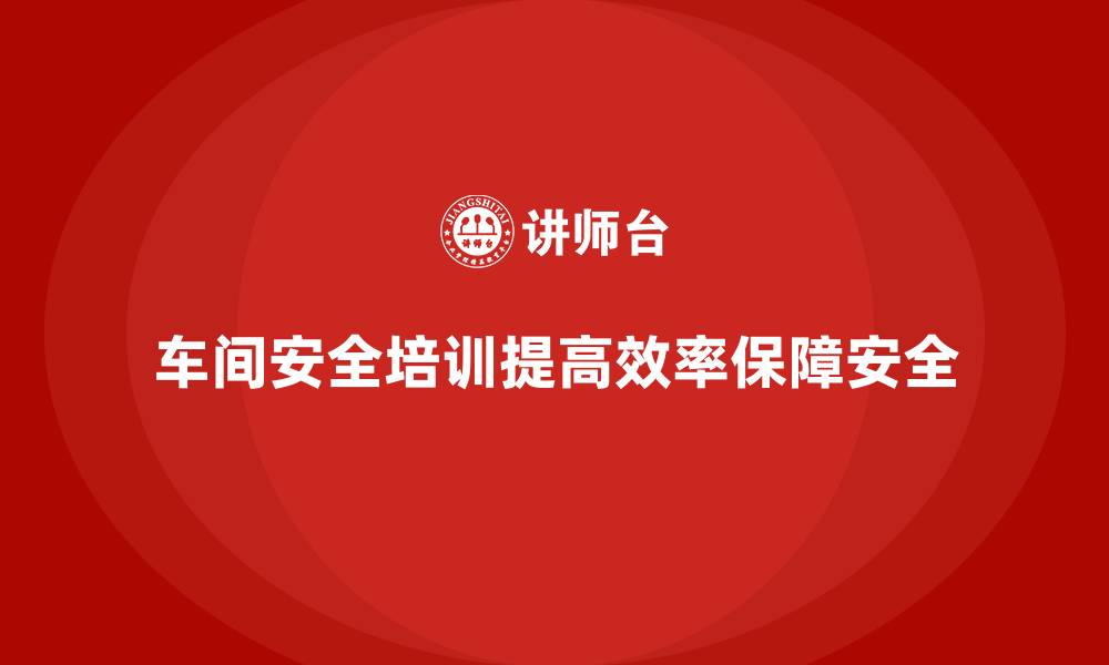 文章生产车间安全管理培训，助力车间团队高效安全协作的缩略图