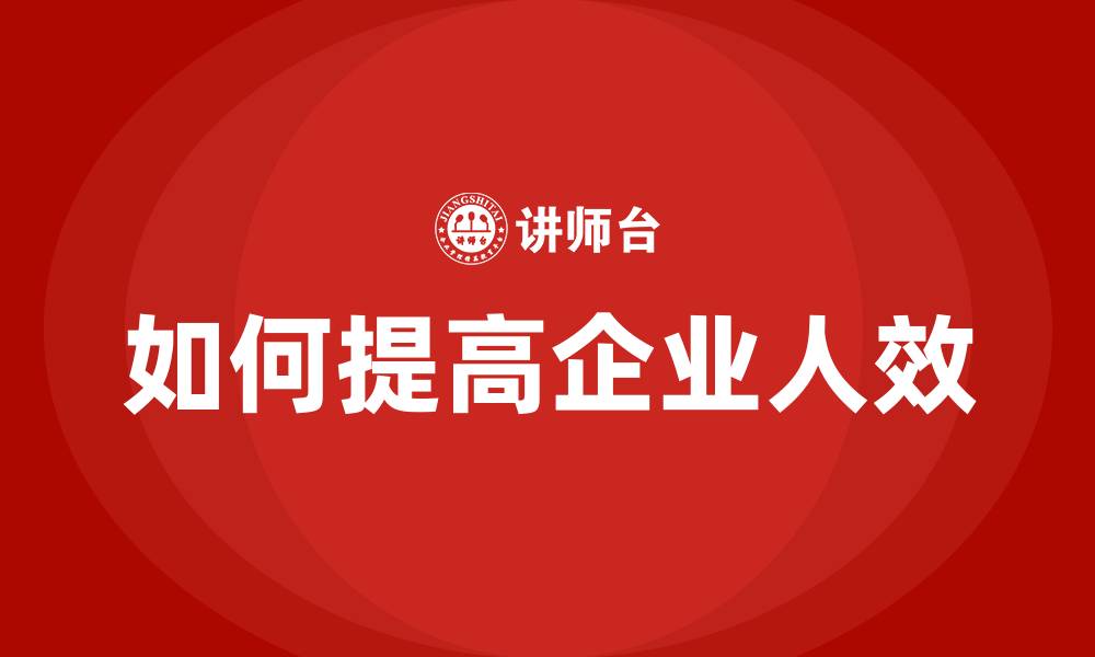 文章如何提高企业人效的缩略图