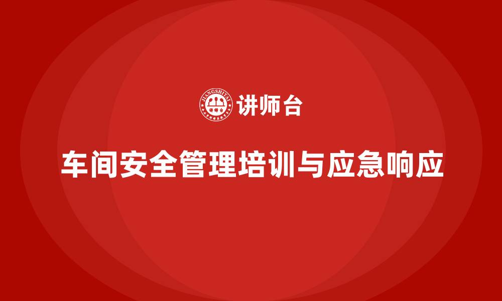 车间安全管理培训与应急响应