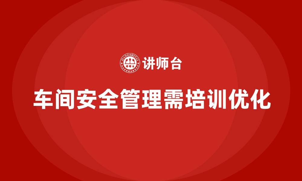 文章生产车间安全管理培训，优化车间安全管理流程方案的缩略图