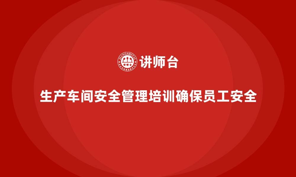 文章生产车间安全管理培训，深入解析车间事故预防技巧的缩略图