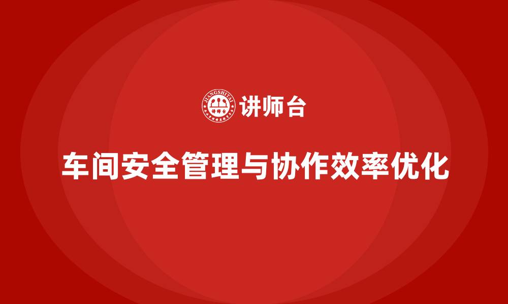 文章生产车间安全管理培训，优化车间团队协作安全效率的缩略图