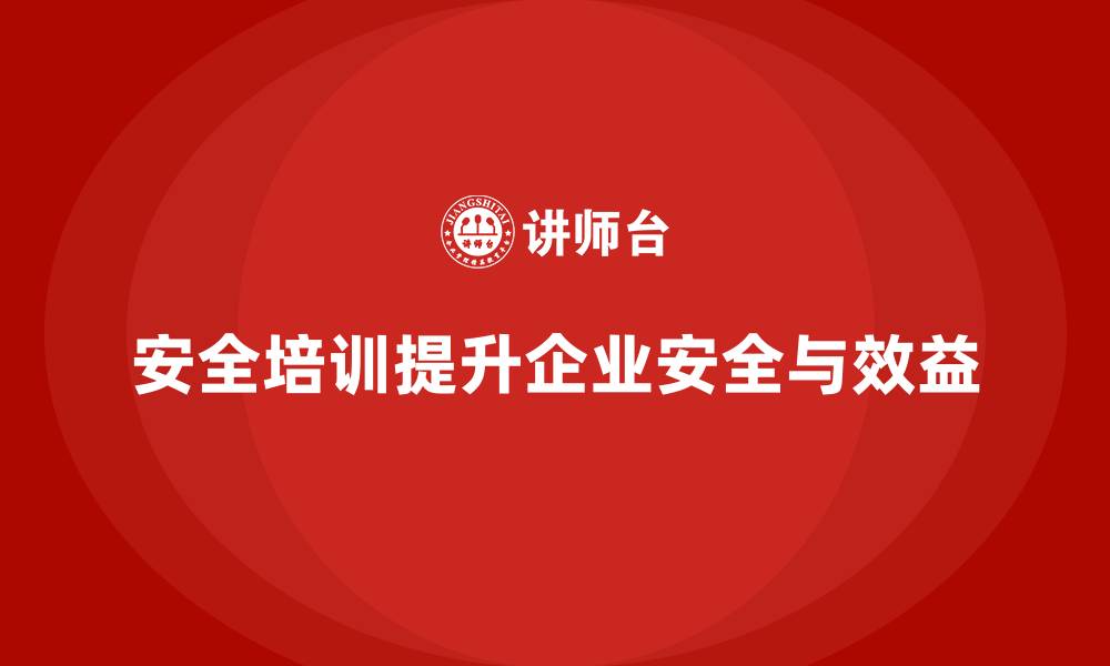 安全培训提升企业安全与效益