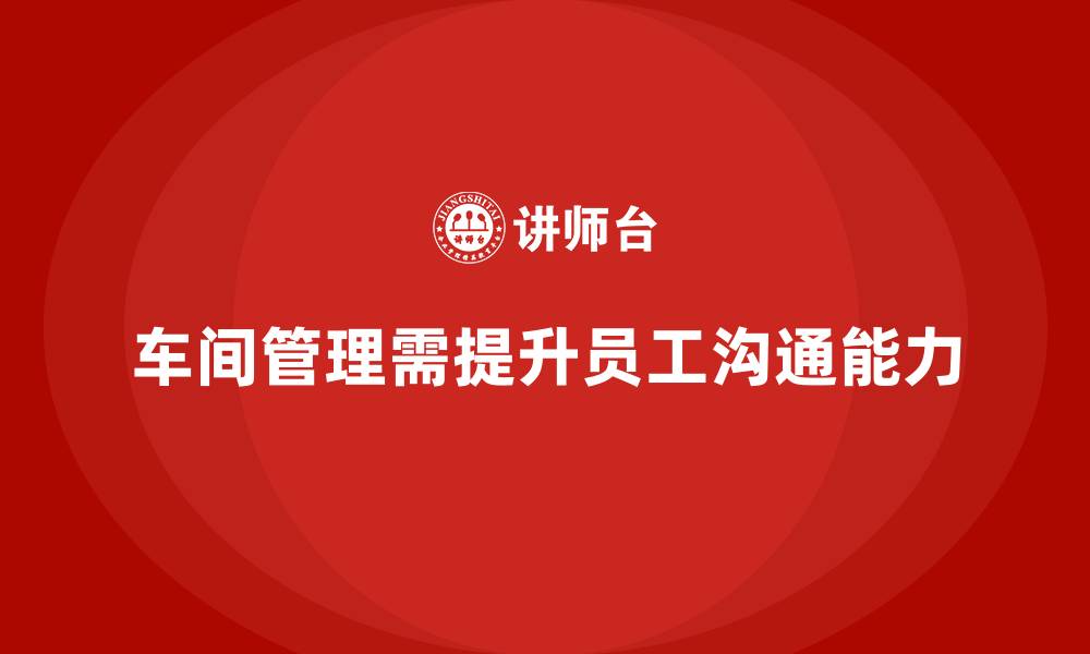文章车间管理培训：提升生产现场的员工沟通能力的缩略图