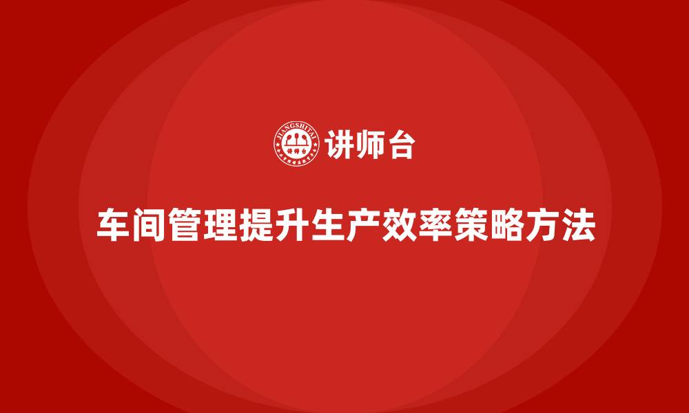 文章车间管理培训：车间生产计划如何高效执行的缩略图