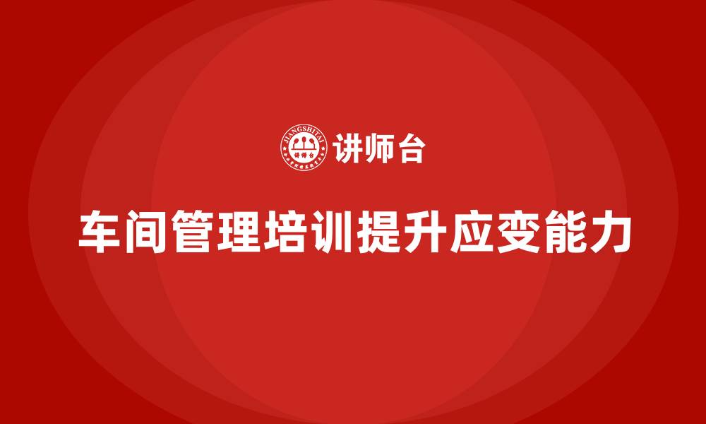 文章车间管理培训课程，提升生产线的应变能力的缩略图