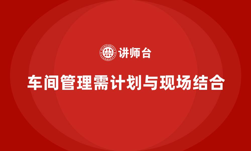 车间管理需计划与现场结合