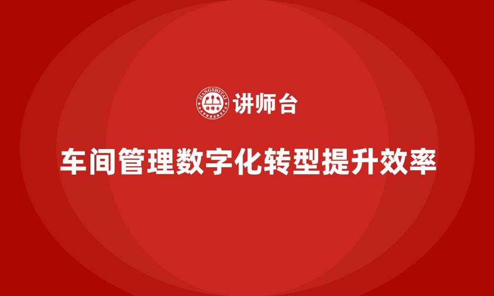 文章车间管理培训：推动车间管理的数字化转型的缩略图