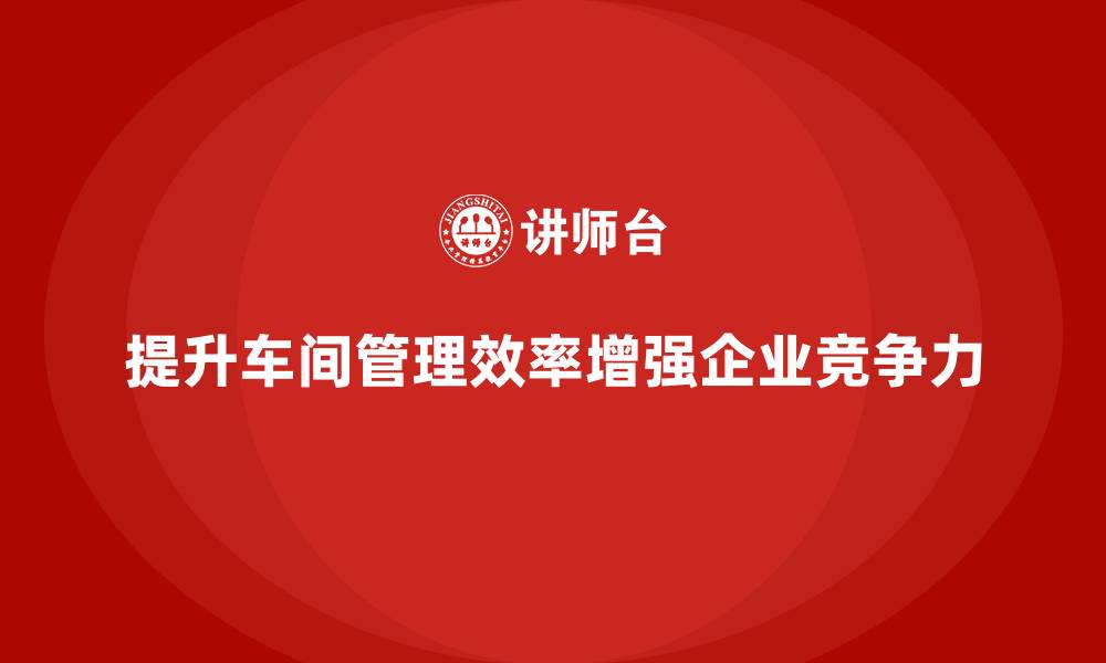 文章车间管理培训：提升车间管理效率的关键措施的缩略图