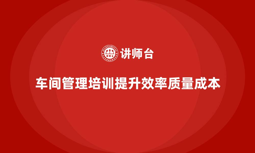 文章车间管理培训课程：加强车间流程优化与精益管理的缩略图