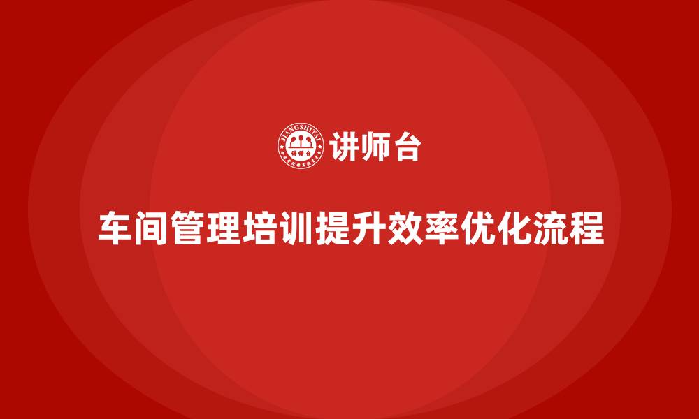 文章车间管理培训课程：优化车间操作流程的常见技巧的缩略图