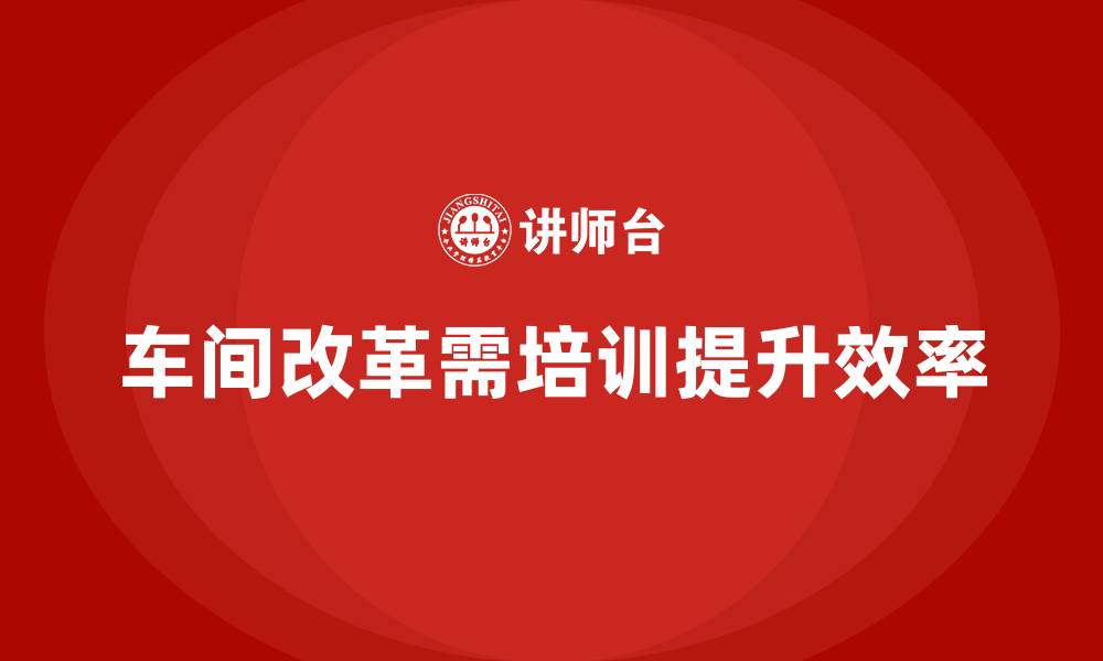车间改革需培训提升效率