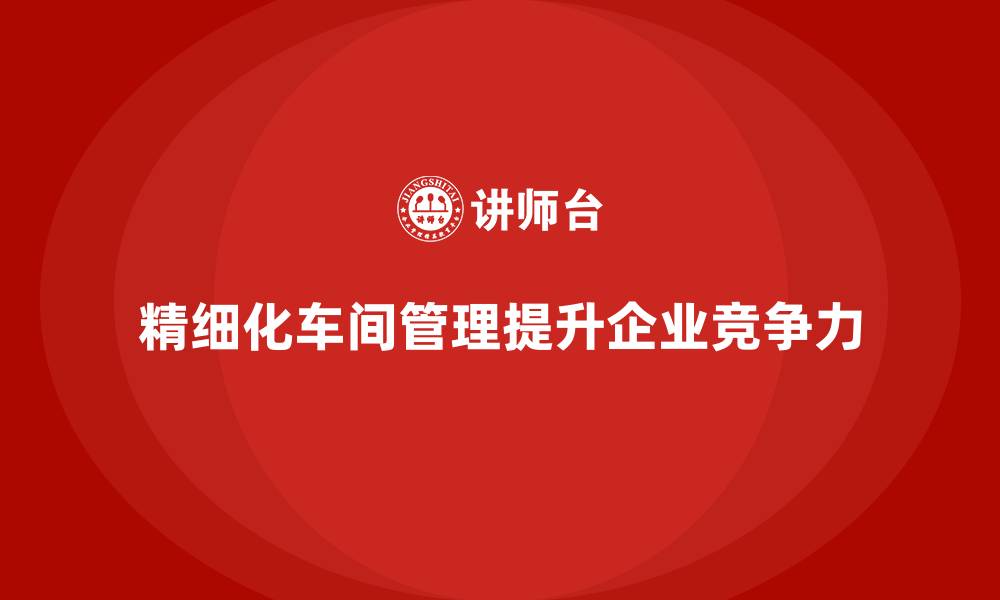 精细化车间管理提升企业竞争力