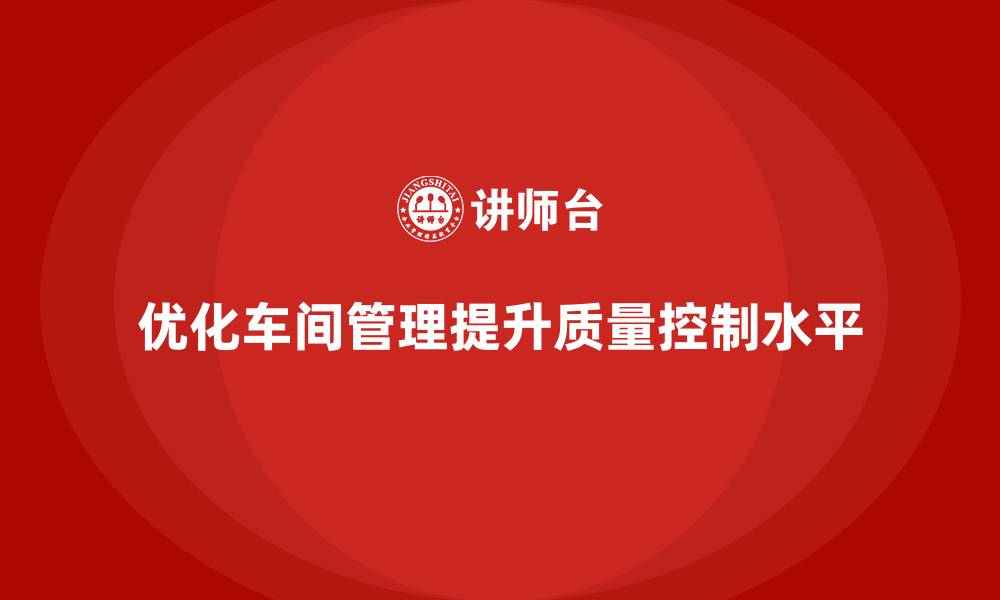 文章车间管理培训课程：如何优化车间管理的质量控制的缩略图
