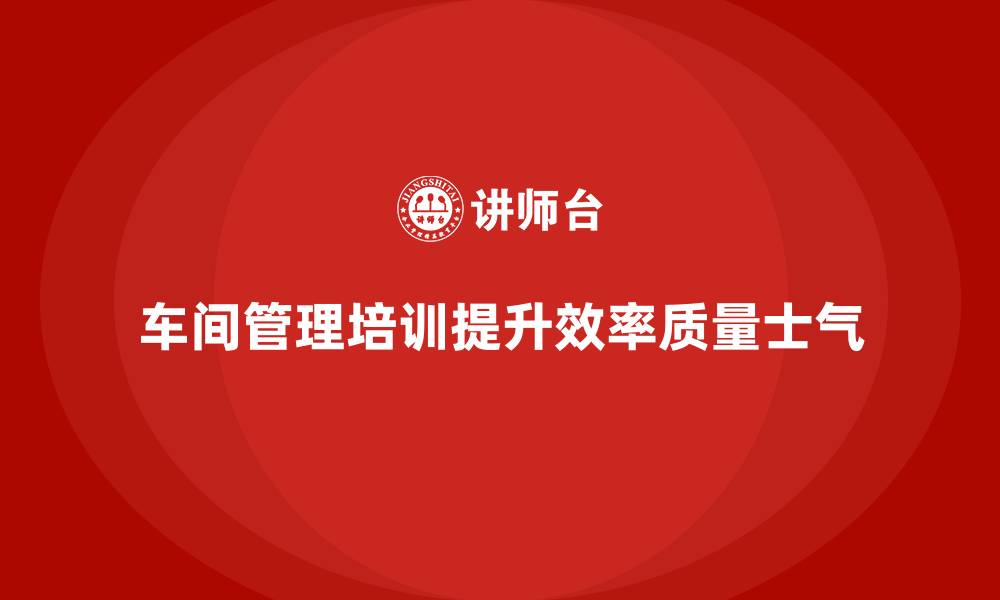 文章车间管理培训课程：推动车间员工的技能提升与培训的缩略图