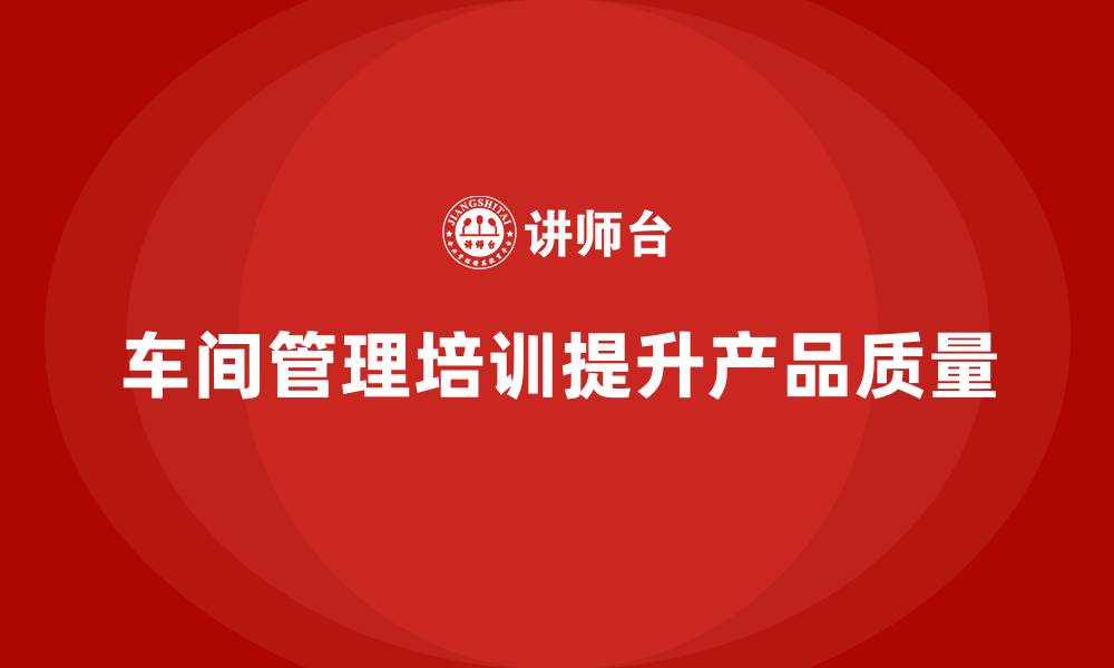 文章车间管理培训：如何在车间实现质量管控与提升的缩略图
