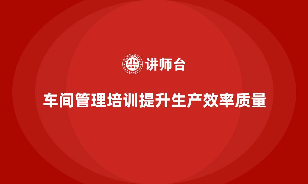 文章车间管理培训课程：车间生产调度与质量管控策略的缩略图