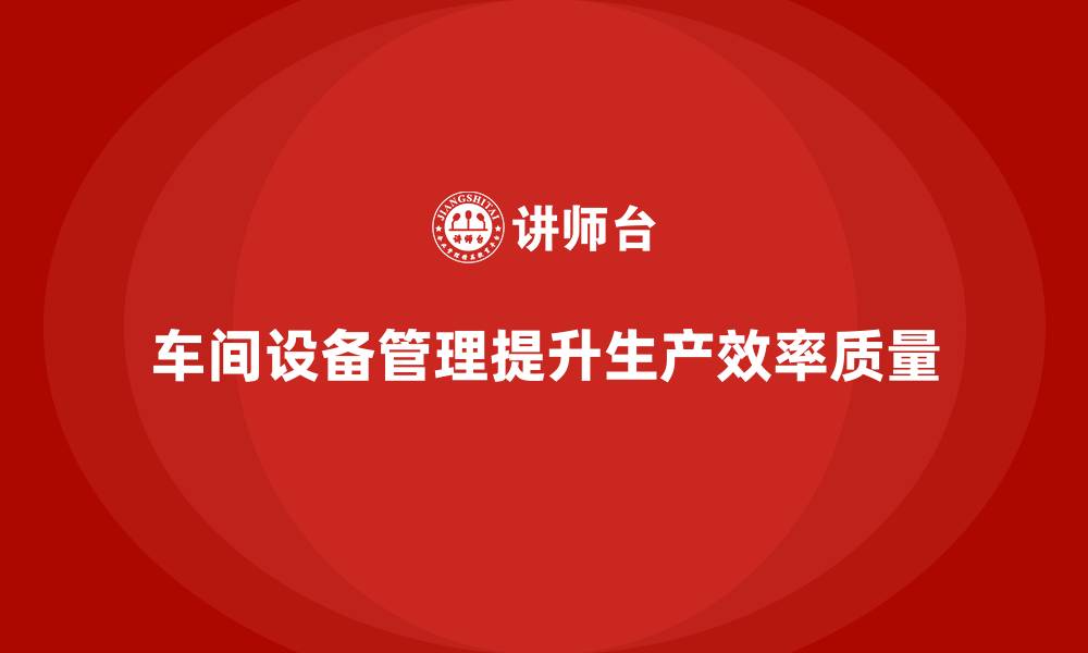文章车间管理培训：提升车间设备管理能力的实用技巧的缩略图