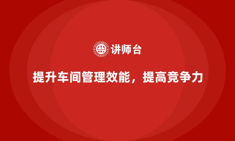 提升车间管理效能，提高竞争力