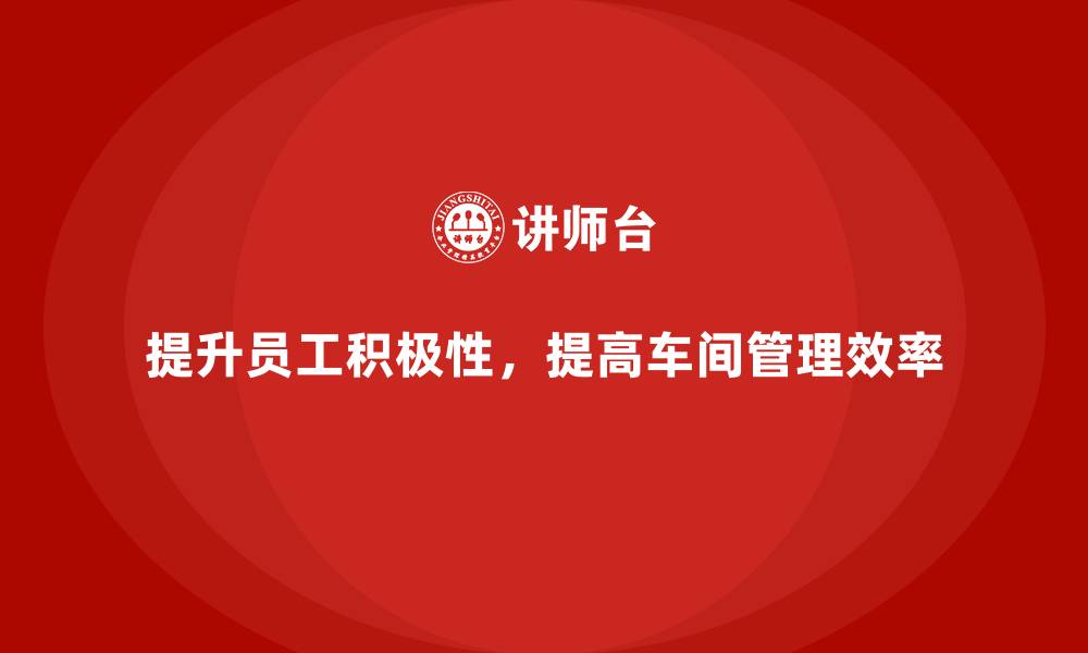 文章车间现场管理：如何提升员工生产积极性的缩略图