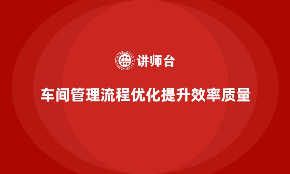 车间管理流程优化提升效率质量