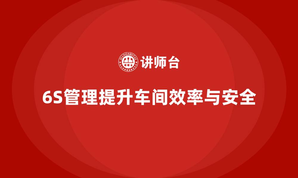 文章车间现场管理：如何实施6S管理方法的缩略图