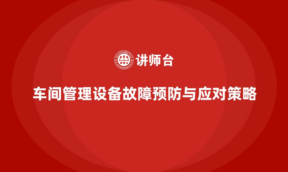 文章车间现场管理中的设备故障预防与应对的缩略图