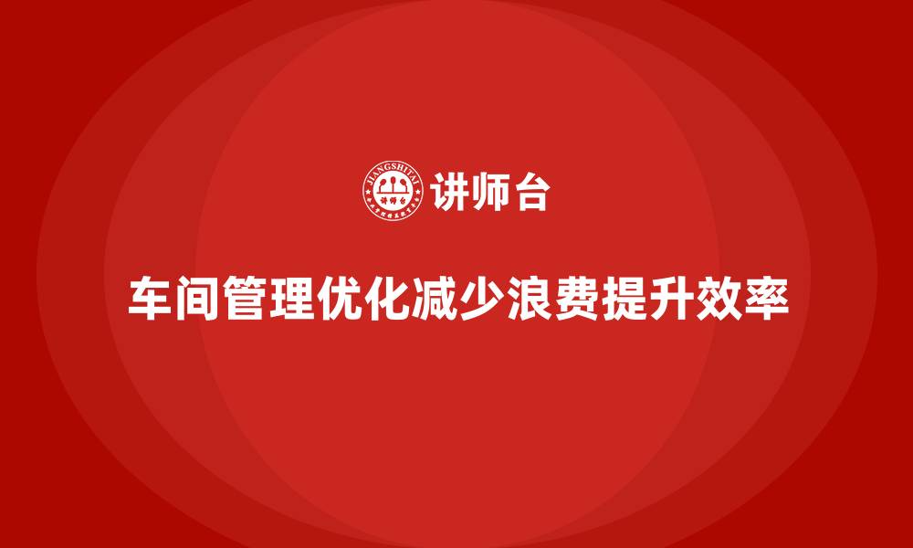 文章车间现场管理：生产过程中如何减少浪费的缩略图