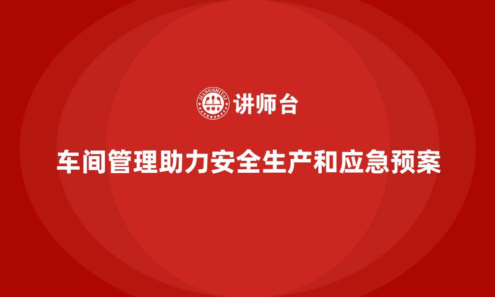 车间管理助力安全生产和应急预案
