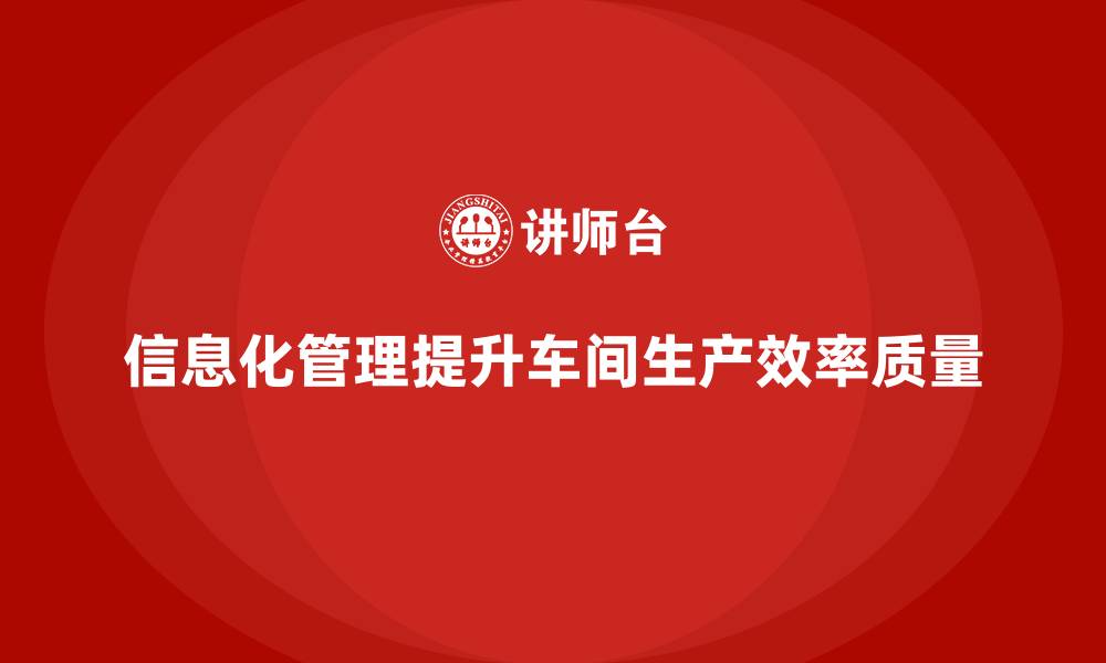 信息化管理提升车间生产效率质量