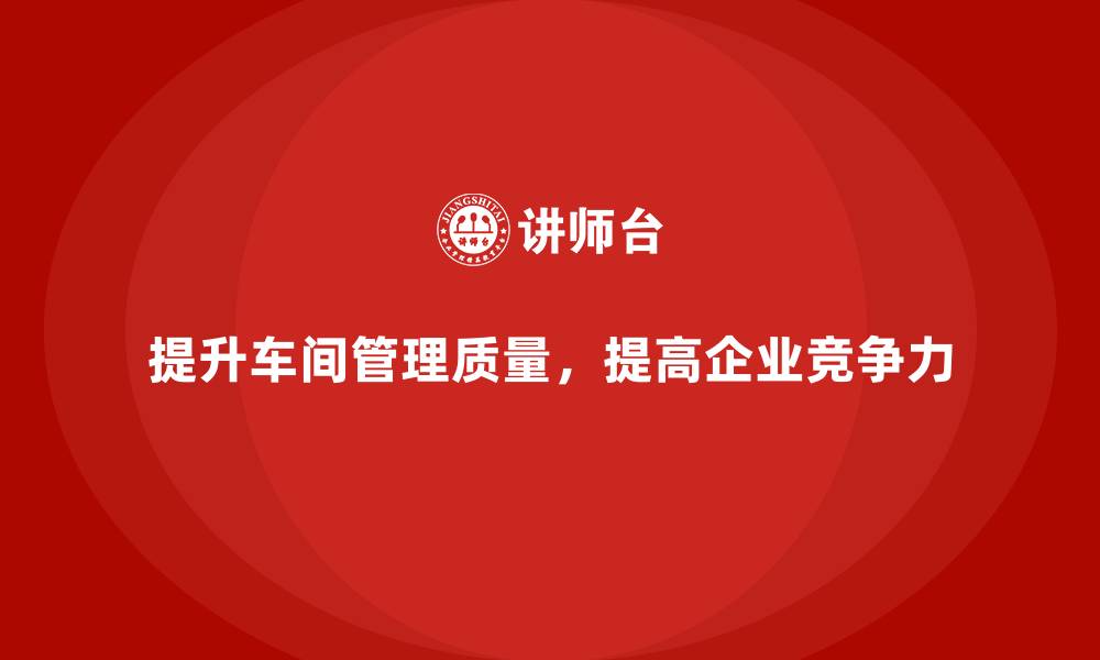 文章提升车间现场管理质量的有效方法的缩略图