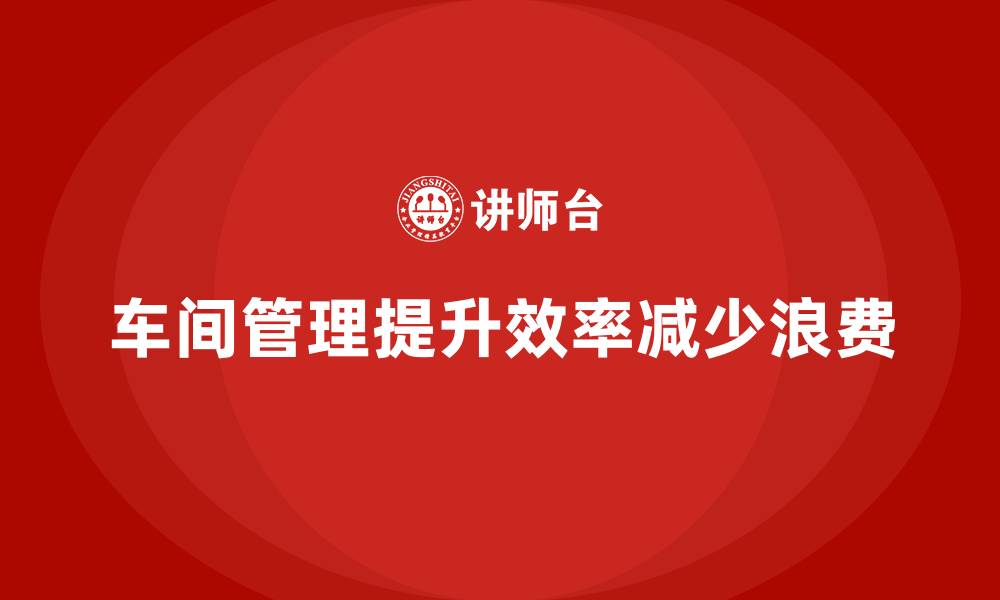 文章车间现场管理：减少浪费提升效率的缩略图