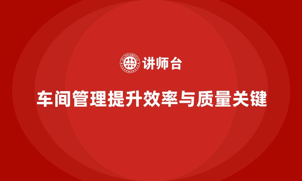 文章车间现场管理：如何提升现场生产质量的缩略图