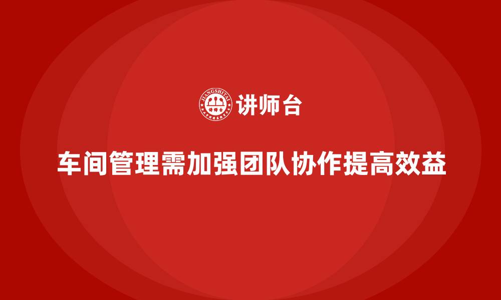 文章如何在车间现场管理中加强团队协作的缩略图