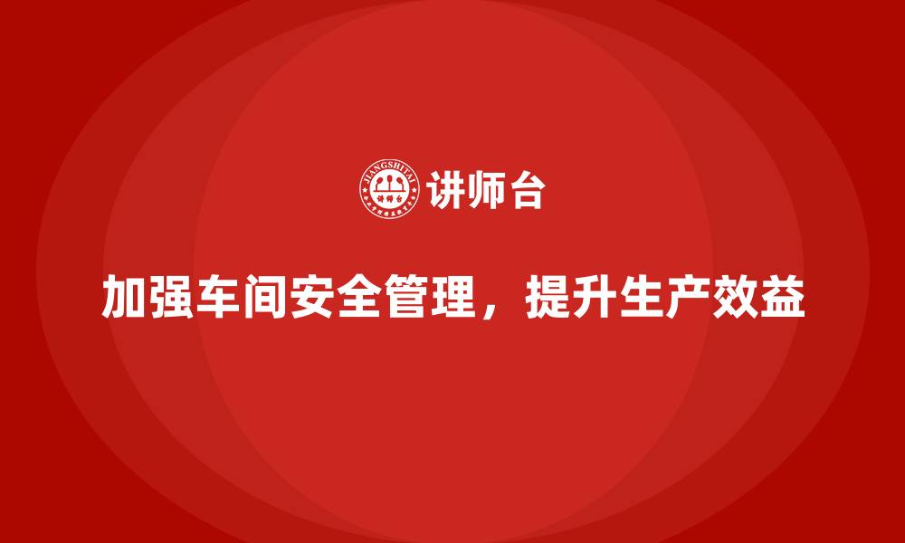 文章如何加强车间现场管理中的员工安全管理的缩略图