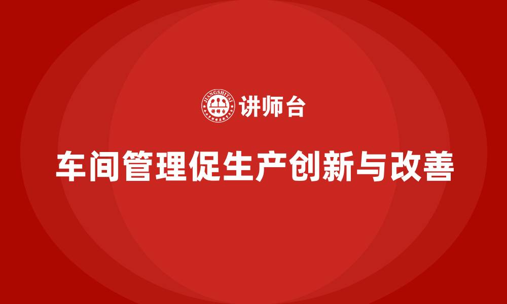 文章车间现场管理：如何推动生产创新与改善的缩略图