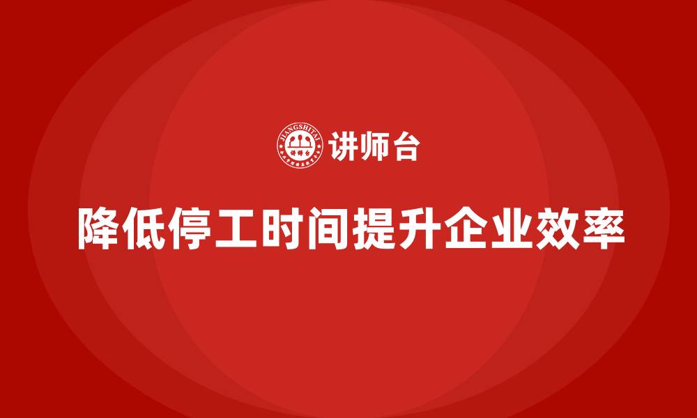 降低停工时间提升企业效率