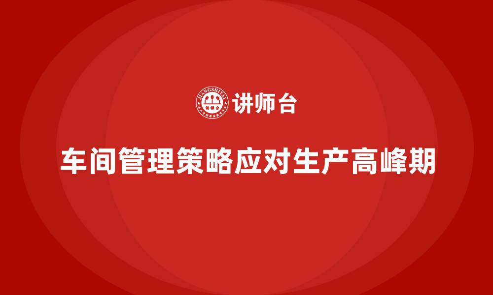 文章车间现场管理：如何应对生产高峰期的缩略图