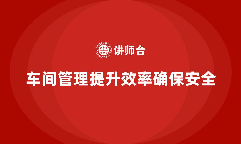 文章车间现场管理：如何确保员工安全意识的缩略图