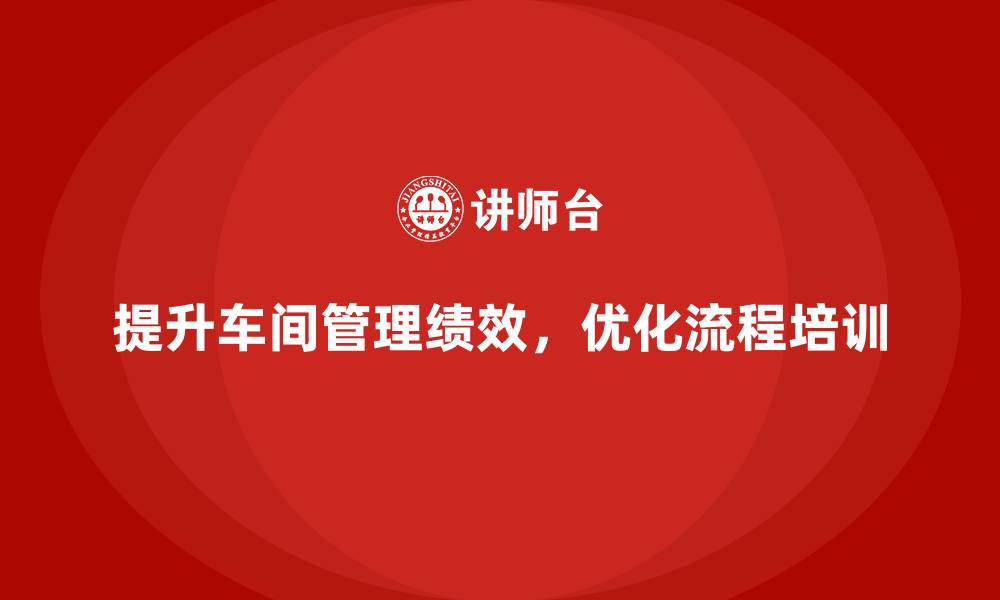 文章提升车间现场管理绩效的实用技巧的缩略图