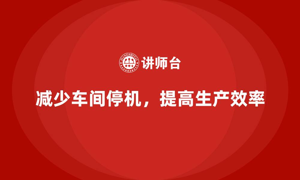 文章如何在车间现场管理中减少不必要的停机的缩略图