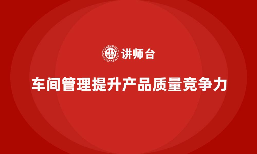 文章车间现场管理：如何确保质量管控落到实处的缩略图